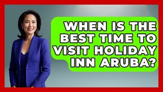 When Is The Best Time To Visit Holiday Inn Aruba? - The Family Getaway Guide