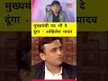 मुख्यमंत्री पद भी दे दूंगा - अखिलेश यादव।।