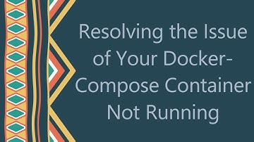 Resolving the Issue of Your Docker-Compose Container Not Running