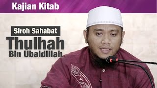 Kajian Sirah Sahabat : Thulhah Bin Ubaidillah - Ustadz Amir As Soronji