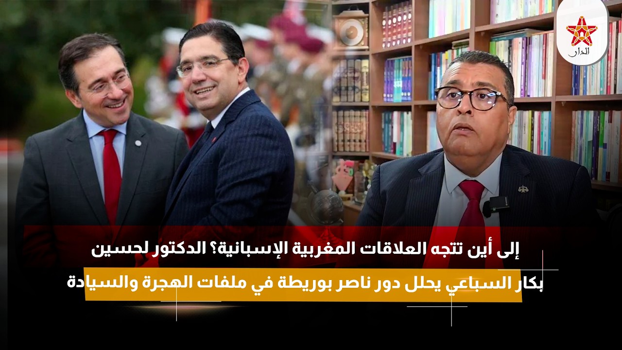 إلى أين تتجه العلاقات المغربية الإسبانية؟ الدكتور السباعي يحلل دور بوريطة في ملفات الهجرة والسيادة