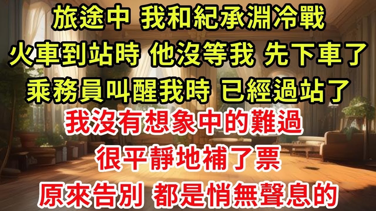 旅途中，我和紀承淵冷戰。火車到站時，他沒等我，先下車了。乘務員叫醒我時，已經過站了。我沒有想象中的難過，很平靜地補了票。原來告別，都是悄無聲息的#復仇 #逆襲 #爽文
