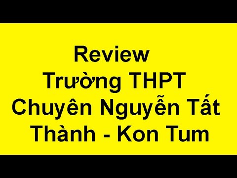 Video Review THPT Chuyên Nguyễn Tất Thành - Kon Tum - youtube