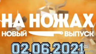 НА НОЖАХ 6 СЕЗОН 18 ВЫПУСК 02.06.2021.КОНСТАНТИН ИВЛЕВ.ТОЛЬЯТТИ.СУПЕР РОН.СМОТРЕТЬ НОВОСТИ ШОУ