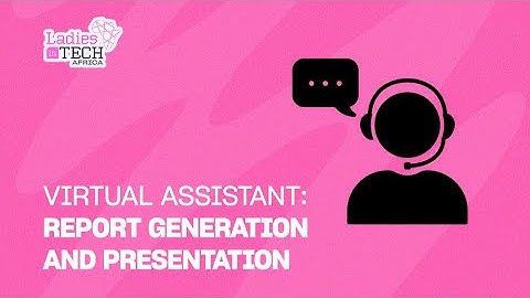 LADIES IN TECH AFRICA BOOTCAMP || VIRTUAL ASSISTANT: REPORT GENERATION AND PRESENTATION