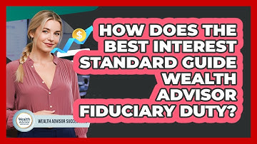 How Does The Best Interest Standard Guide Wealth Advisor Fiduciary Duty?