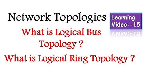 What is Logical Bus Topology ? What is Logical Ring Topology ?