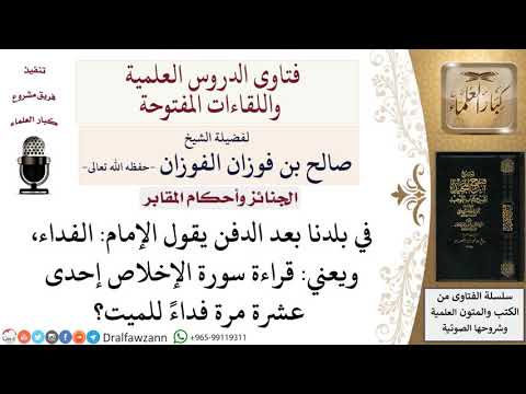 ما حكم الفداء بعد الدفن بقراءة سورة الإخلاص إحدى عشرة مرة لمعالي الشيخ صالح الفوزان