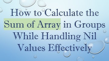 How to Calculate the Sum of Array in Groups While Handling Nil Values Effectively