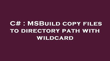 C# : MSBuild copy files to directory path with wildcard