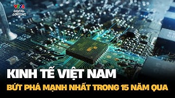 Kinh tế Việt Nam bứt phá mạnh nhất trong 15 năm qua | VTV4