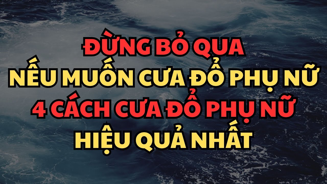 ĐỪNG BỎ QUA NẾU MUỐN CƯA ĐỔ PHỤ NỮ - 4 CÁCH CƯA ĐỔ PHỤ NỮ HIỆU QUẢ NHẤT