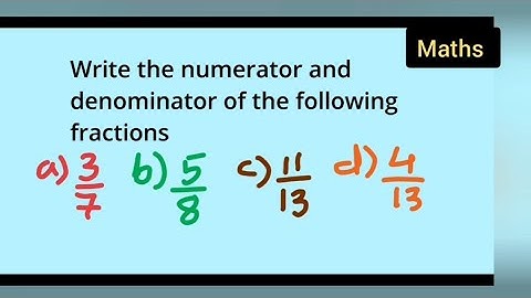 write the numerator and denominator of the following fractions 3/7, 5/8, 11/13, 4/13