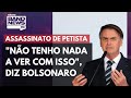 Bolsonaro sobre morte de tesoureiro do PT: "Não tenho nada a ver com isso"