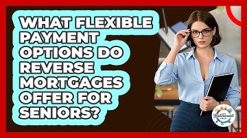What Flexible Payment Options Do Reverse Mortgages Offer For Seniors? - Get Retirement Help