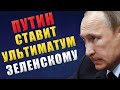 УКРАИНА СРОЧНО!!! Путин ставит ультиматум ЗЕЛЕНСКОМУ!!!