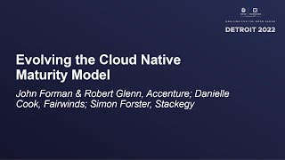 Evolving the Cloud Native Maturity Model - John Forman & Robert Glenn, Danielle Cook, Simon Forster