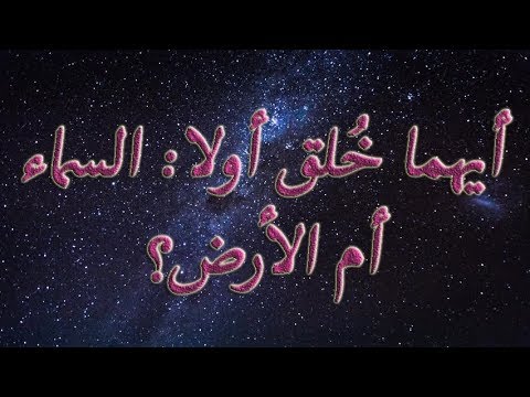 أيهما خ لق أولا السماء أم الأرض         