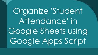 Organize 'Student Attendance' in Google Sheets using Google Apps Script