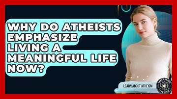 Why Do Atheists Emphasize Living A Meaningful Life Now? - Learn About Atheism