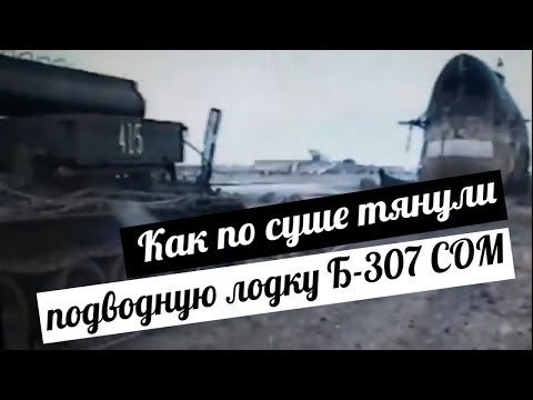 ПОДВОДНУЮ ЛОДКУ Б-307 5 км ТЯНУЛИ ПО СУШЕ! / Дизельная лодка проекта СОМ на суше