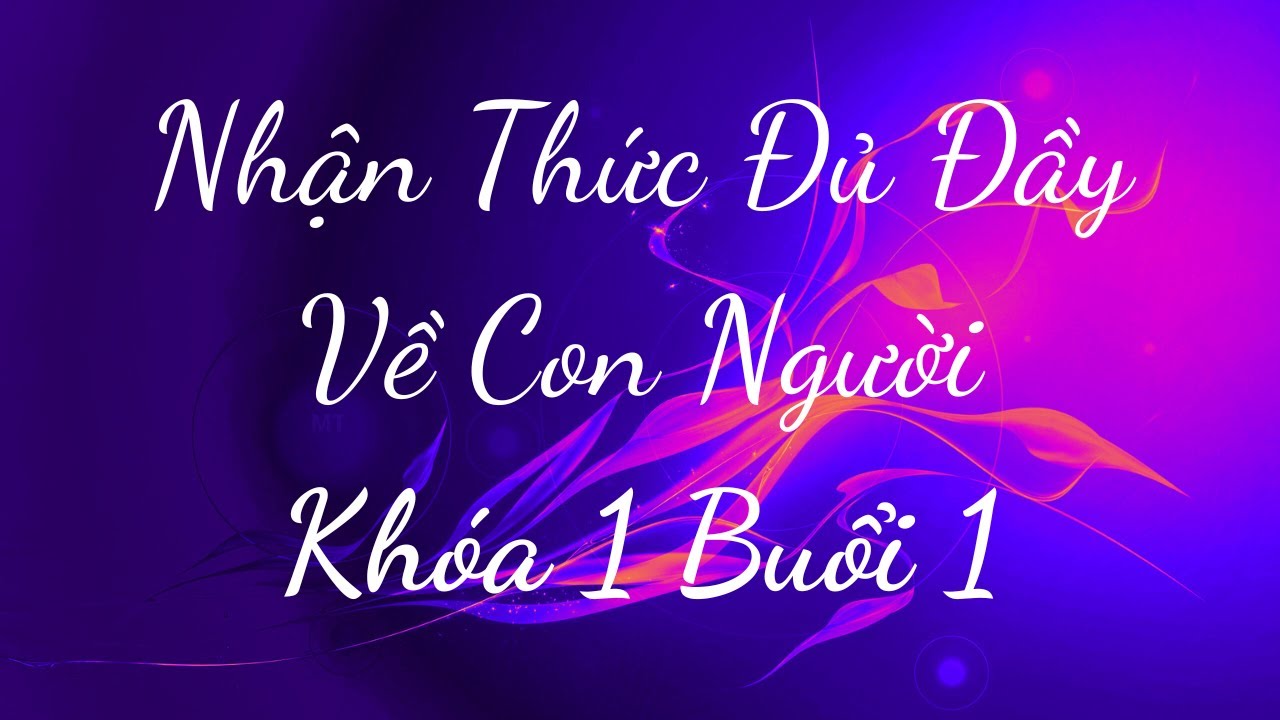 Outline Video Nhận Thức Đủ Đầy Về Con Người Khóa 1 Buổi 1 - Thấu Hiểu Nội Tâm, Kiến Tạo An Vui