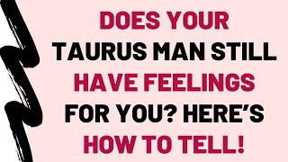 Does Your Taurus Man Still Have Feelings For You? (Here’s How to Tell!)
