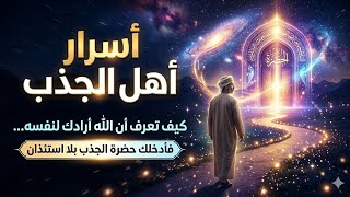 اسرار اهل الجذب ، كيف تعرف ان الله أرادك لنفسه، فأدخلك في حصرة الجذب بلا أستئذان 