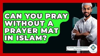 Can You Pray Without A Prayer Mat In Islam? - Islamic Knowledge Network