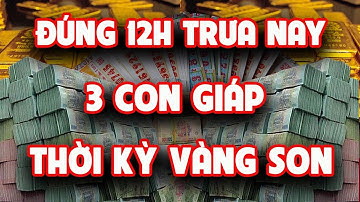 ĐÚNG 12H TRƯA MAI: TOP 3 CON GIÁP TRÚNG SỐ THỜI KỲ VÀNG SON THẦN TÀI GÕ CỬA TRÚNG MÁNH