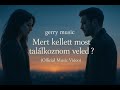 Mért kellett most találkoznom véled - Gerry Music (Official Music Video) Mért kellett most találkoznom véled - Gerry Music (Official Music Video)