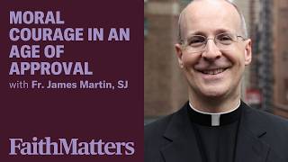 Moral Courage in an Age of Approval: Fr. James Martin, SJ
