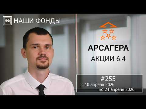 Наши фонды. Арсагера – акции 6.4. #255 с 10.04.2026 по 24.04.2026