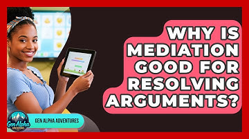 Why Is Mediation Good For Resolving Arguments? - Gen Alpha Adventures
