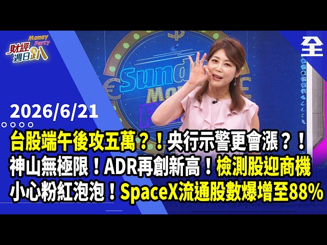 台股端午變盤？直攻攻五萬點？！央行示警更會漲？！神山無極限！ADR再創新高，檢測設備股迎大商機！小心粉紅泡泡，SpaceX流通股數爆增至88%！... 2026.06.21【財經週日趴 全集】