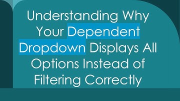 Understanding Why Your Dependent Dropdown Displays All Options Instead of Filtering Correctly
