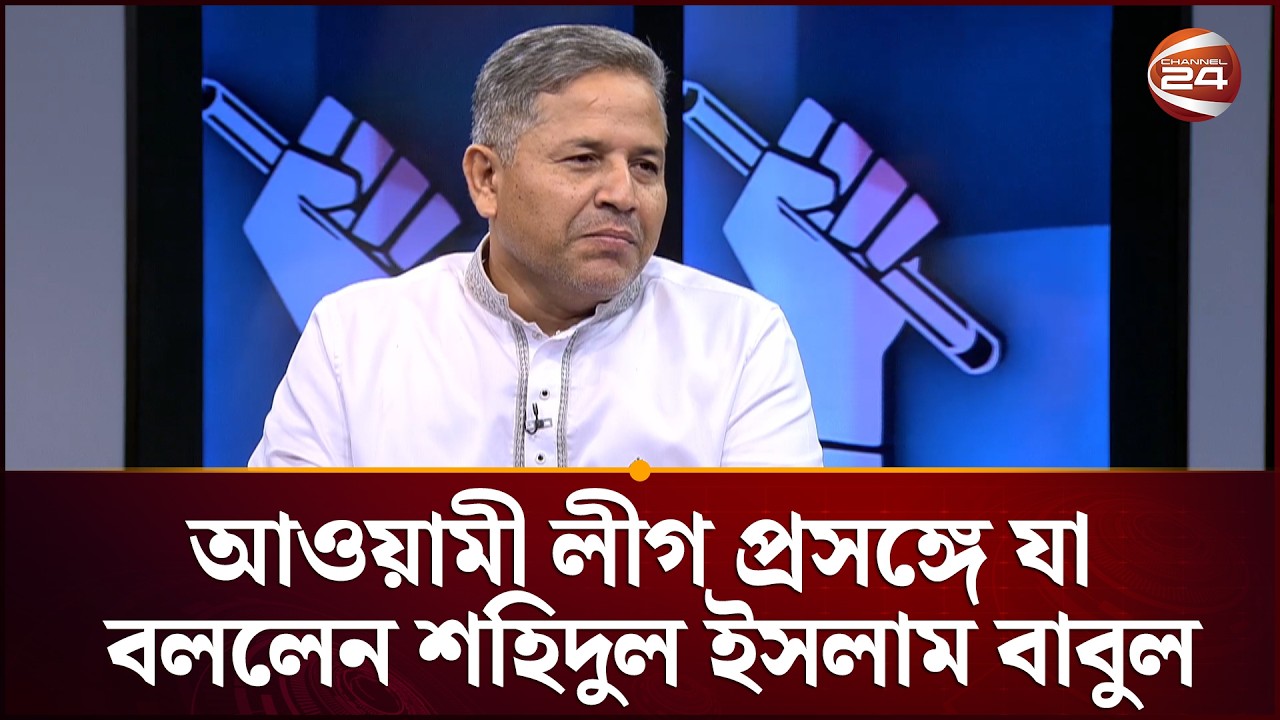 আওয়ামী লীগের পুনর্বাসন প্রসঙ্গে যা বললেন শহিদুল ইসলাম বাবুল | BNP | Channel 24
