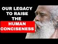 IT IS OUR TIME AND OUR LEGACY TO RAISE THE HUMAN CONCISENESS!!!  SADHGURU