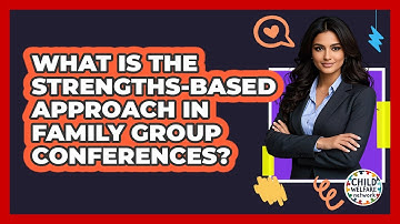 What Is The Strengths-based Approach In Family Group Conferences? - Child Welfare Network