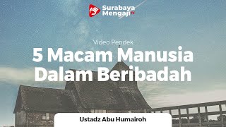 5 Macam Manusia Dalam Beribadah - Ustadz Abu Humairoh