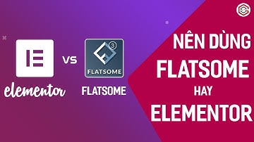 Nên Sử Dụng Flatsome Hay Elementor Để Thiết Kế Website? So Sánh Flatsome Và Elementor