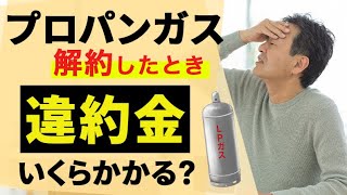 【ガス会社変更】プロパンガス解約時の違約金はいくら？