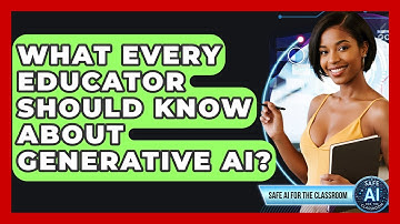What Every Educator Should Know About Generative AI? - Safe AI for The Classroom