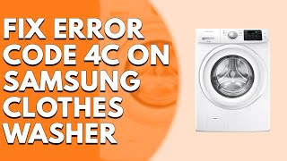Error Code 4c on a Samsung Clothes Washer (Causes and Solutions)