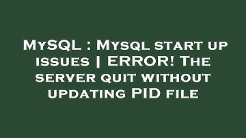 MySQL : Mysql start up issues | ERROR! The server quit without updating PID file