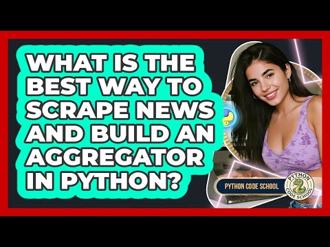 What Is The Best Way To Scrape News And Build An Aggregator In Python? - Python Code School