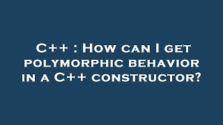 C++ : How can I get polymorphic behavior in a C++ constructor