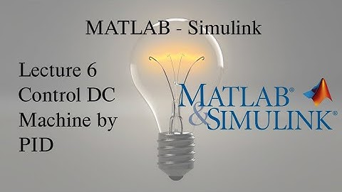 MATLAB and Simulink Tutorial: Lecture 6, Control DC Machine by PID