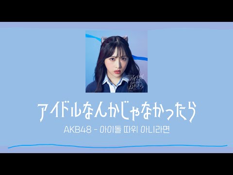 [한글자막] AKB48 - 아이돌 따위 아니라면 (アイドルなんかじゃなかったら)