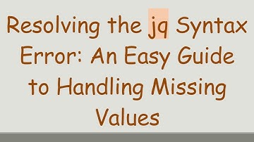 Resolving the jq Syntax Error: An Easy Guide to Handling Missing Values
